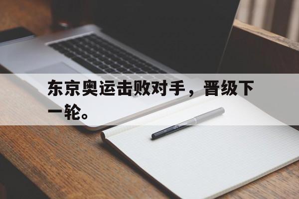 东京奥运击败对手，晋级下一轮。