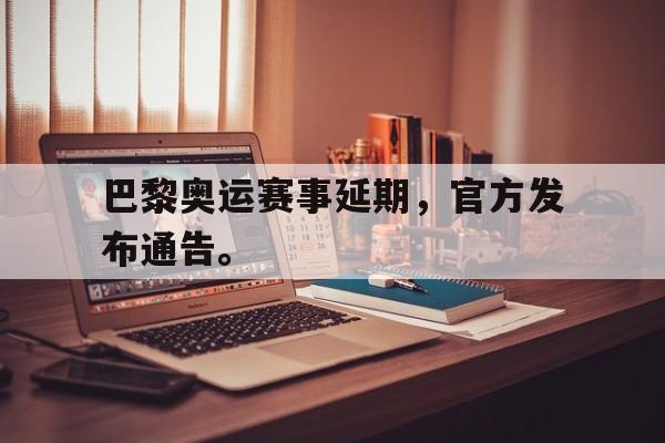 巴黎奥运赛事延期，官方发布通告。
