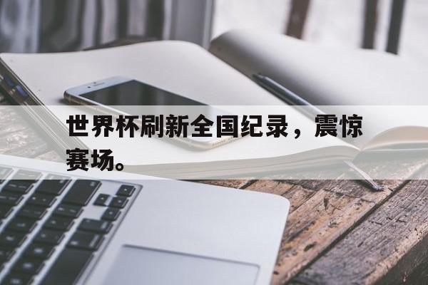 世界杯刷新全国纪录，震惊赛场。