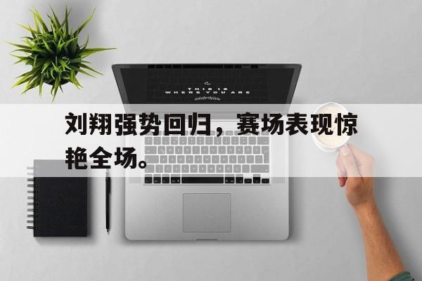 刘翔强势回归，赛场表现惊艳全场。