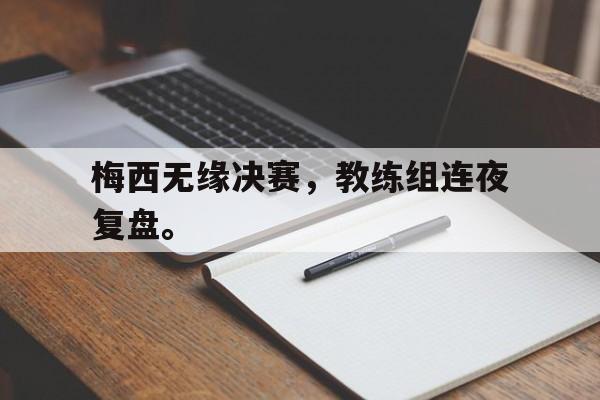 梅西无缘决赛，教练组连夜复盘。