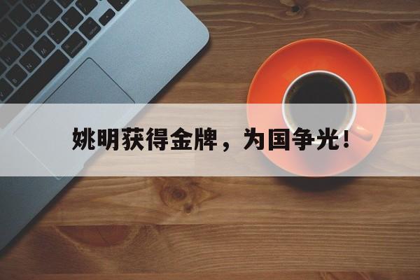 爱游戏平台官方官网-姚明获得金牌，为国争光！