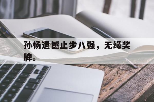 爱游戏入口官网-孙杨遗憾止步八强，无缘奖牌。