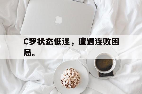 爱游戏平台官方官网-C罗状态低迷，遭遇连败困局。