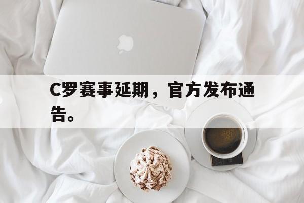 爱游戏入口官网-C罗赛事延期，官方发布通告。