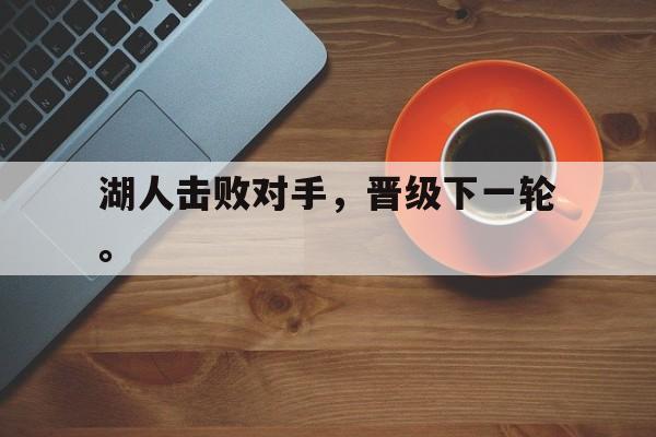爱游戏平台官方官网-湖人击败对手，晋级下一轮。