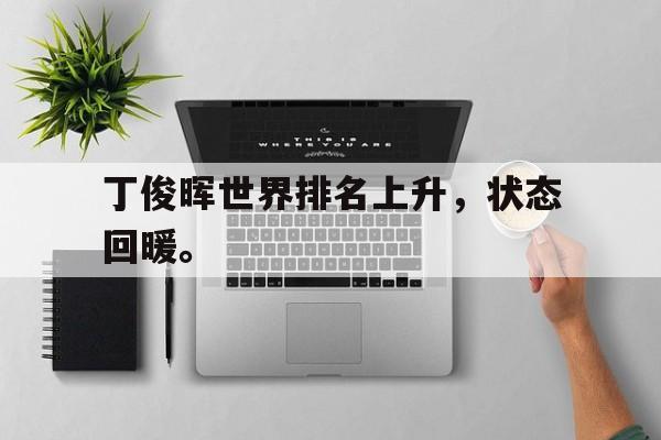 爱游戏入口官网-丁俊晖世界排名上升，状态回暖。