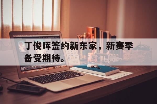 丁俊晖签约新东家，新赛季备受期待。
