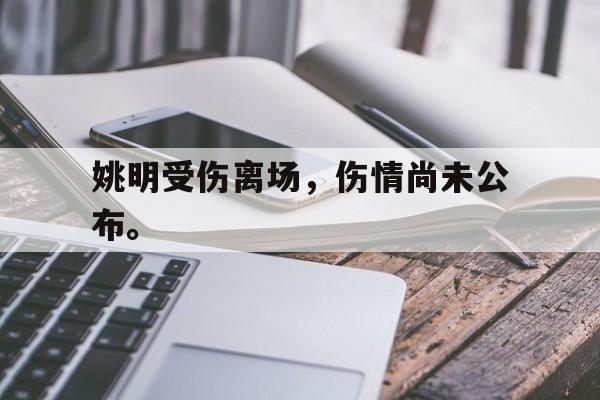 爱游戏平台官方官网-姚明受伤离场，伤情尚未公布。