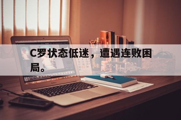 爱游戏平台官方官网-C罗状态低迷，遭遇连败困局。