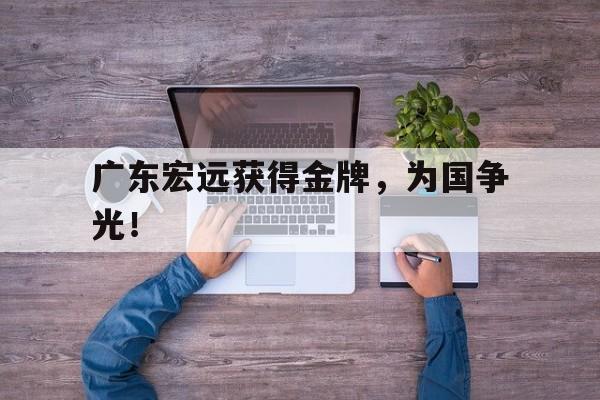 爱游戏入口官网-广东宏远获得金牌，为国争光！
