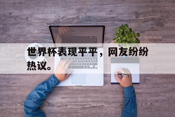 爱游戏入口官网-世界杯表现平平，网友纷纷热议。