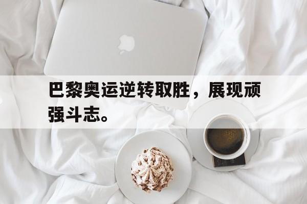 爱游戏入口官网-巴黎奥运逆转取胜，展现顽强斗志。