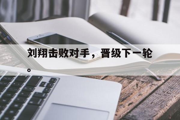 爱游戏入口官网-刘翔击败对手，晋级下一轮。