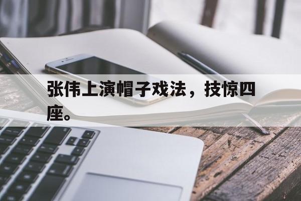 爱游戏入口官网-张伟上演帽子戏法，技惊四座。