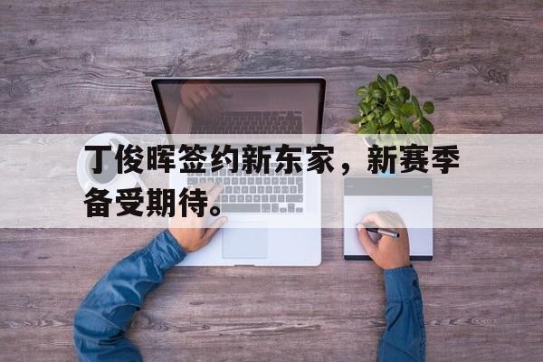 爱游戏平台官方官网-丁俊晖签约新东家，新赛季备受期待。