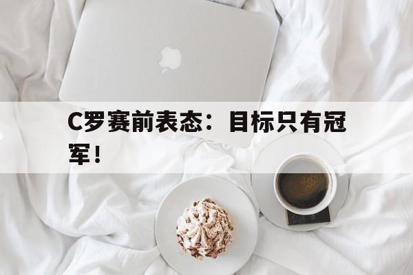 C罗赛前表态：目标只有冠军！