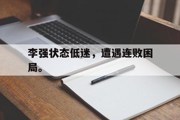 李强状态低迷，遭遇连败困局。