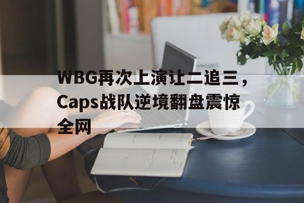 WBG再次上演让二追三，Caps战队逆境翻盘震惊全网