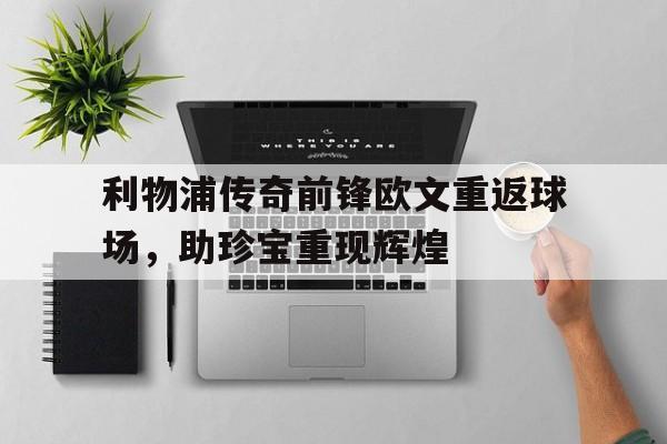 利物浦传奇前锋欧文重返球场，助珍宝重现辉煌