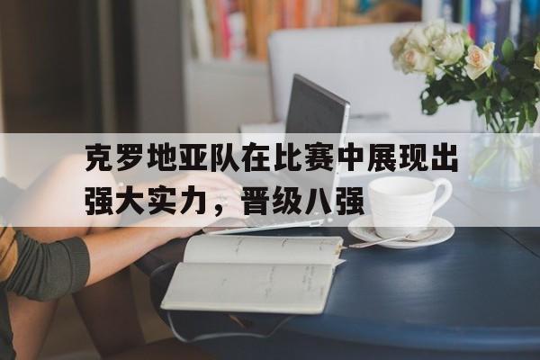 克罗地亚队在比赛中展现出强大实力，晋级八强