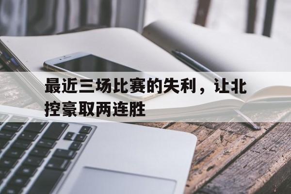 最近三场比赛的失利，让北控豪取两连胜