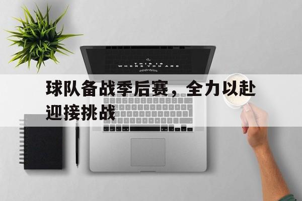 球队备战季后赛，全力以赴迎接挑战