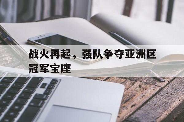战火再起，强队争夺亚洲区冠军宝座