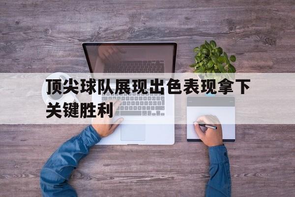顶尖球队展现出色表现拿下关键胜利