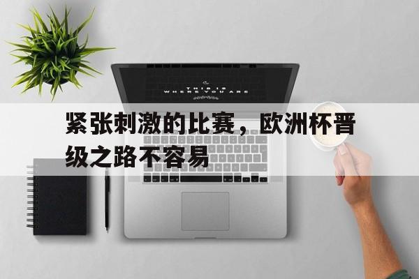 紧张刺激的比赛，欧洲杯晋级之路不容易