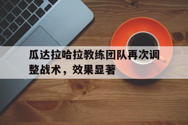 瓜达拉哈拉教练团队再次调整战术，效果显著