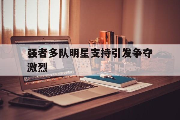 强者多队明星支持引发争夺激烈