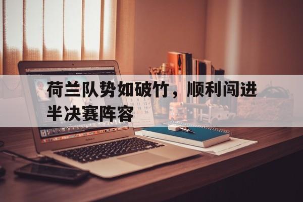 荷兰队势如破竹，顺利闯进半决赛阵容