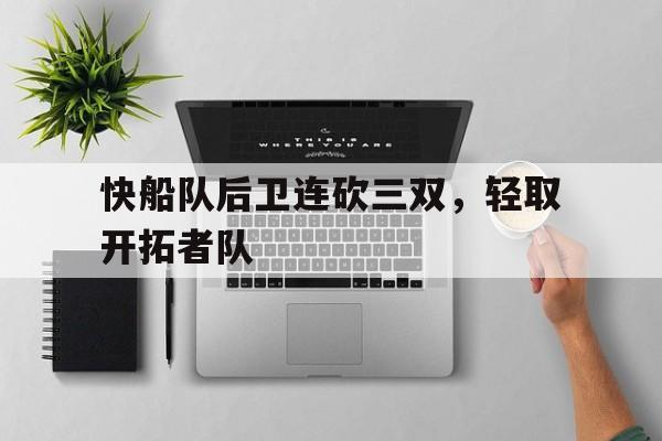 快船队后卫连砍三双，轻取开拓者队