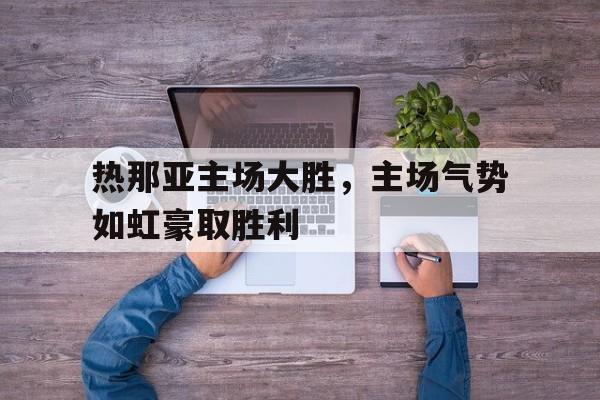 热那亚主场大胜，主场气势如虹豪取胜利