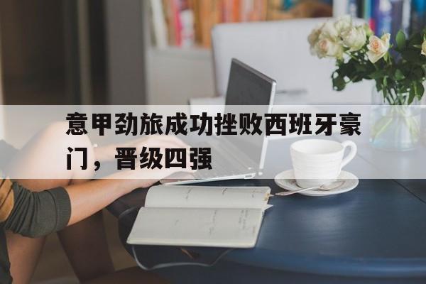 意甲劲旅成功挫败西班牙豪门，晋级四强