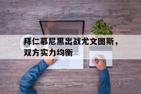 拜仁慕尼黑出战尤文图斯，双方实力均衡