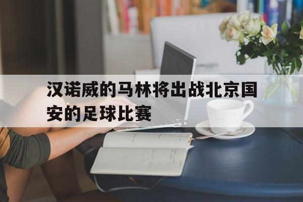 汉诺威的马林将出战北京国安的足球比赛
