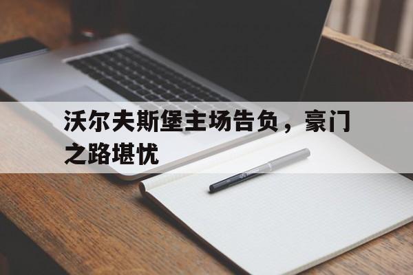 沃尔夫斯堡主场告负，豪门之路堪忧