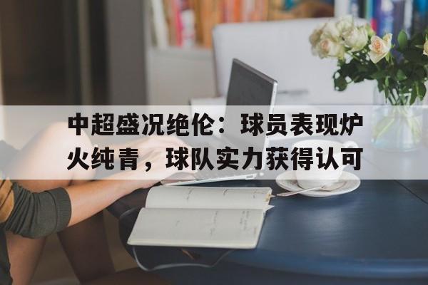 中超盛况绝伦：球员表现炉火纯青，球队实力获得认可