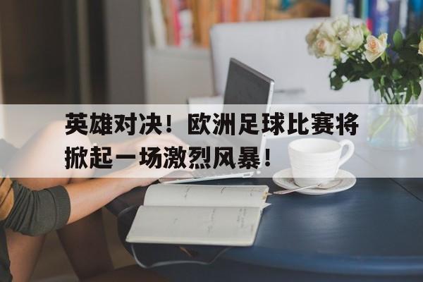 英雄对决！欧洲足球比赛将掀起一场激烈风暴！
